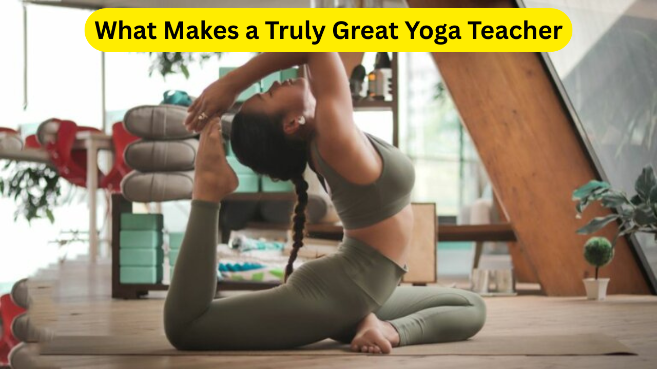 What Makes a Truly Great Yoga Teacher